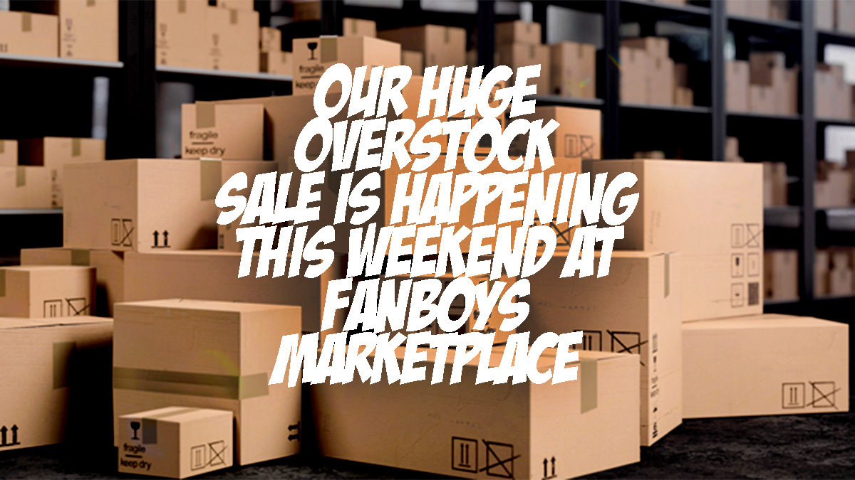 Overstock sale this weekend at Fanboys Marketplace - Fanboys